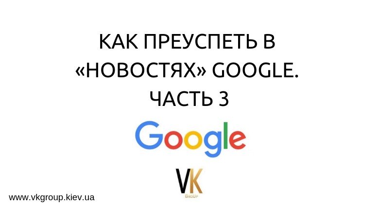 КАК ПРЕУСПЕТЬ В «НОВОСТЯХ» GOOGLE.  ЧАСТЬ 3